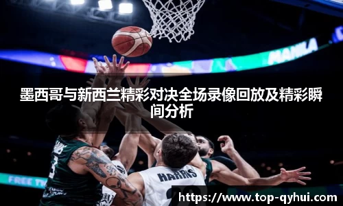 墨西哥与新西兰精彩对决全场录像回放及精彩瞬间分析