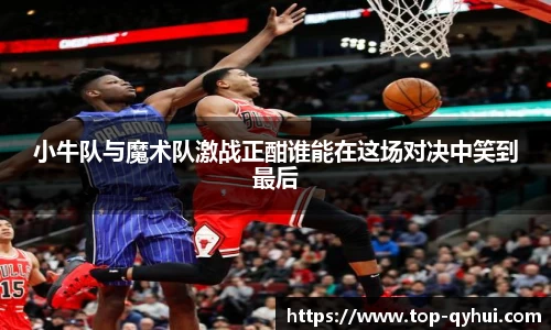 小牛队与魔术队激战正酣谁能在这场对决中笑到最后