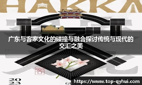 广东与客家文化的碰撞与融合探讨传统与现代的交汇之美
